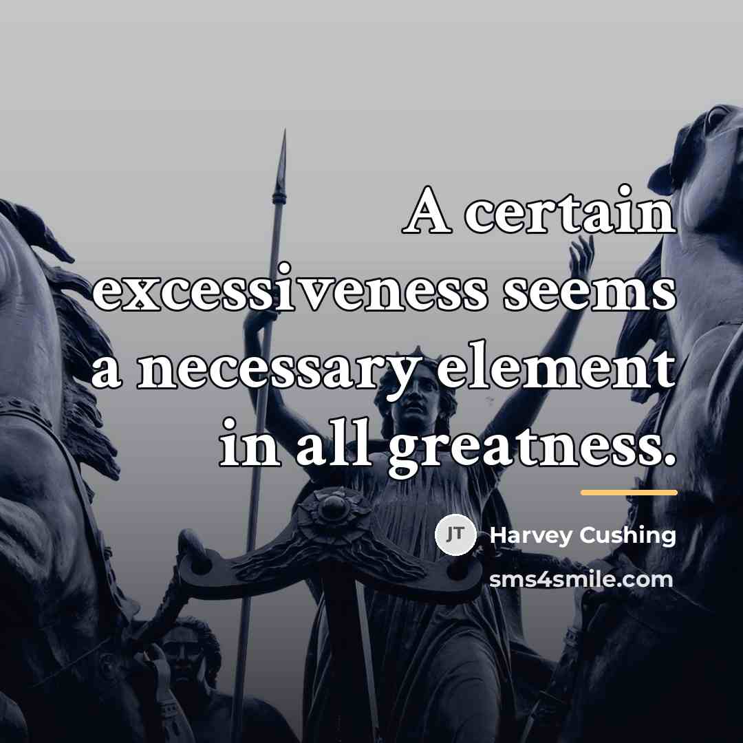 “A certain excessiveness seems a necessary element in all greatness.…” quote by Harvey Cushing