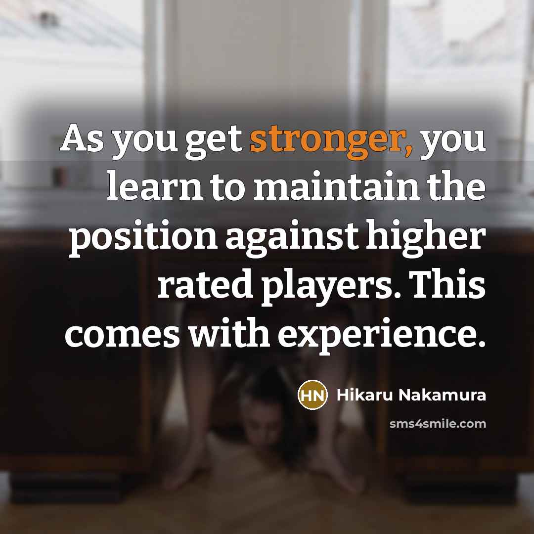 “As you get stronger, you learn to maintain the position…” quote by Hikaru Nakamura