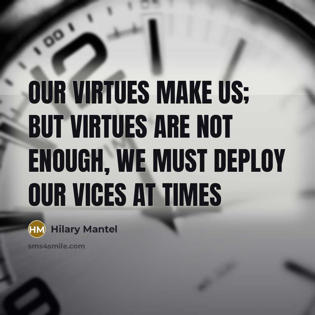 “Our virtues make us; but virtues are not enough, we…” quote by Hilary Mantel