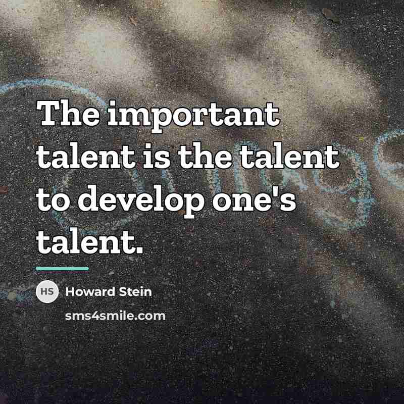 “The important talent is the talent to develop one's talent.…” quote by Howard Stein