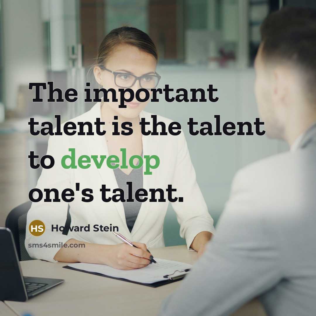 “The important talent is the talent to develop one's talent.” quote by Howard Stein