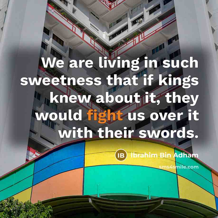 “We are living in such sweetness that if kings knew about it, they would fight us over it with their swords.” quote by Ibrahim Bin Adham