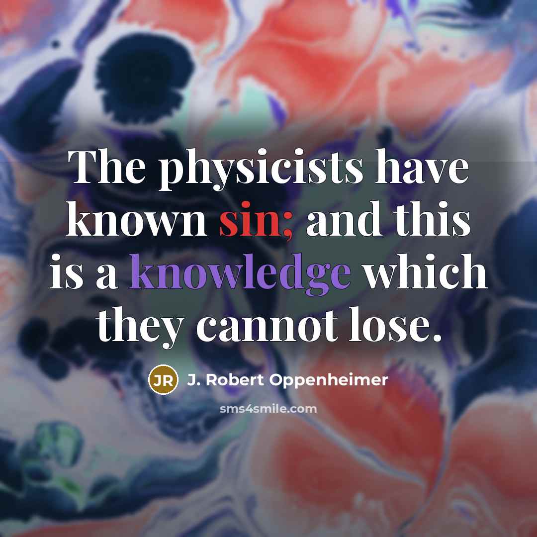 “The physicists have known sin; and this is a knowledge…” quote by J. Robert Oppenheimer