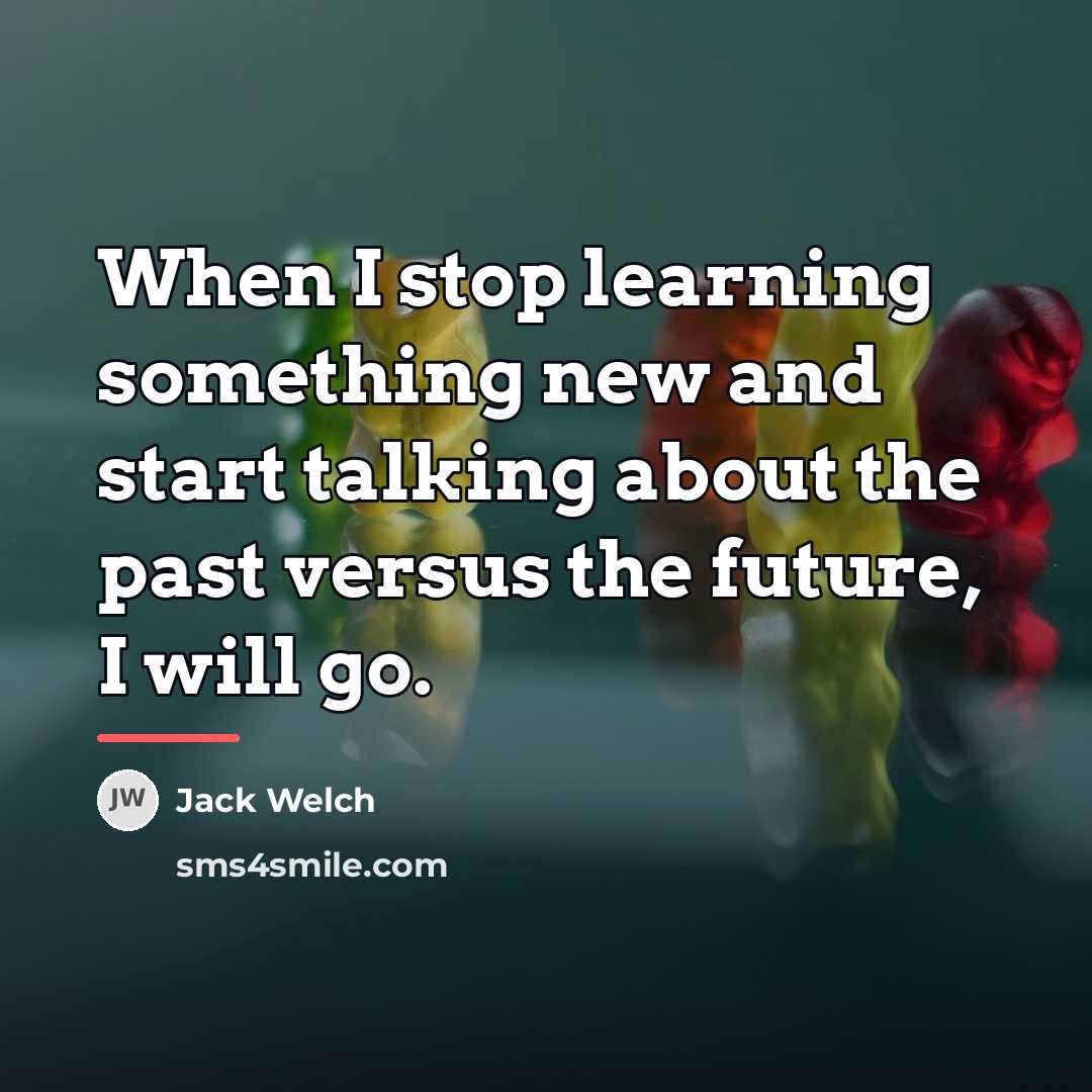 “When I stop learning something new and start talking about…” quote by Jack Welch
