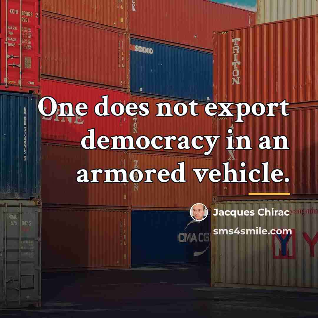 “One does not export democracy in an armored vehicle.…” quote by Jacques Chirac
