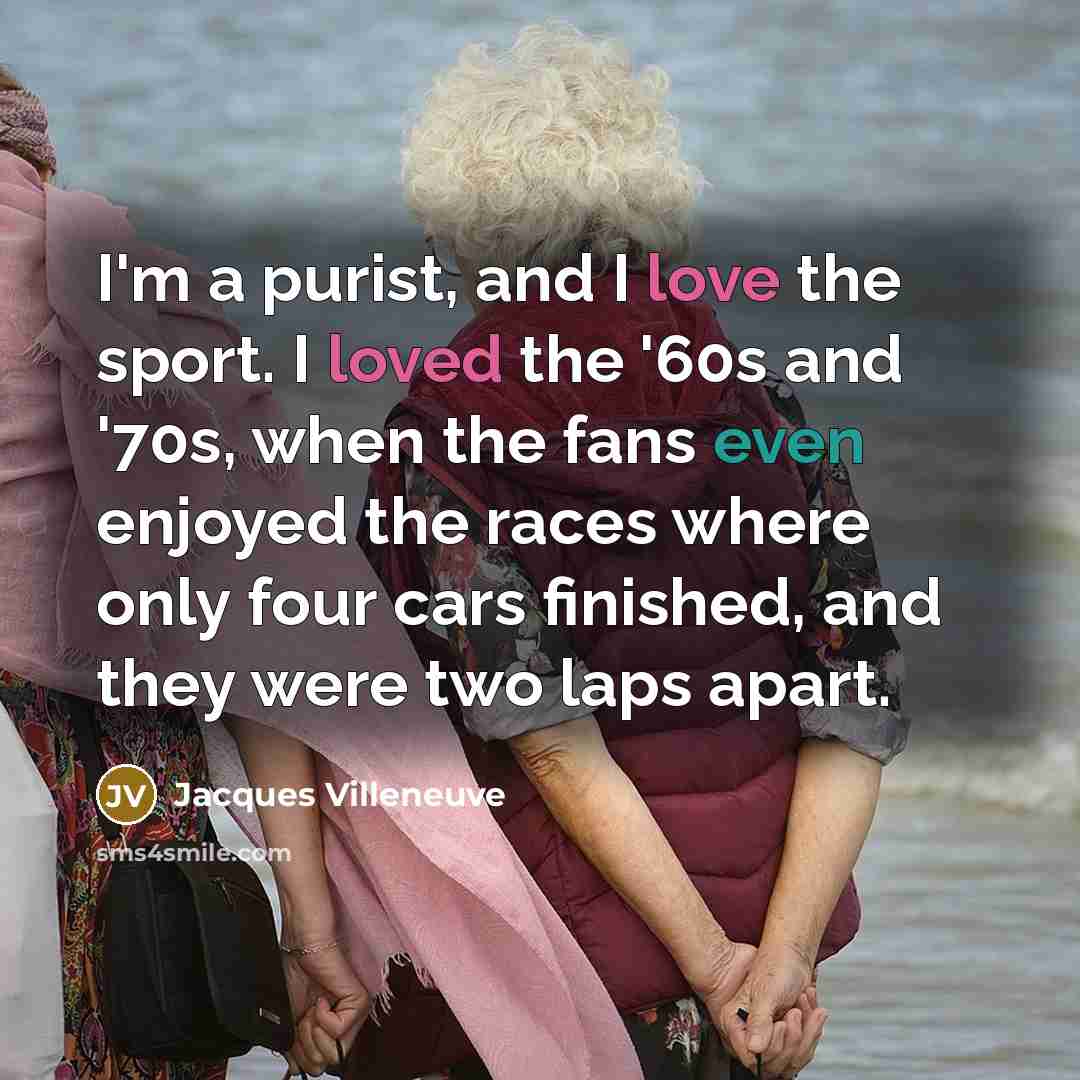 “I'm a purist, and I love the sport. I loved…” quote by Jacques Villeneuve