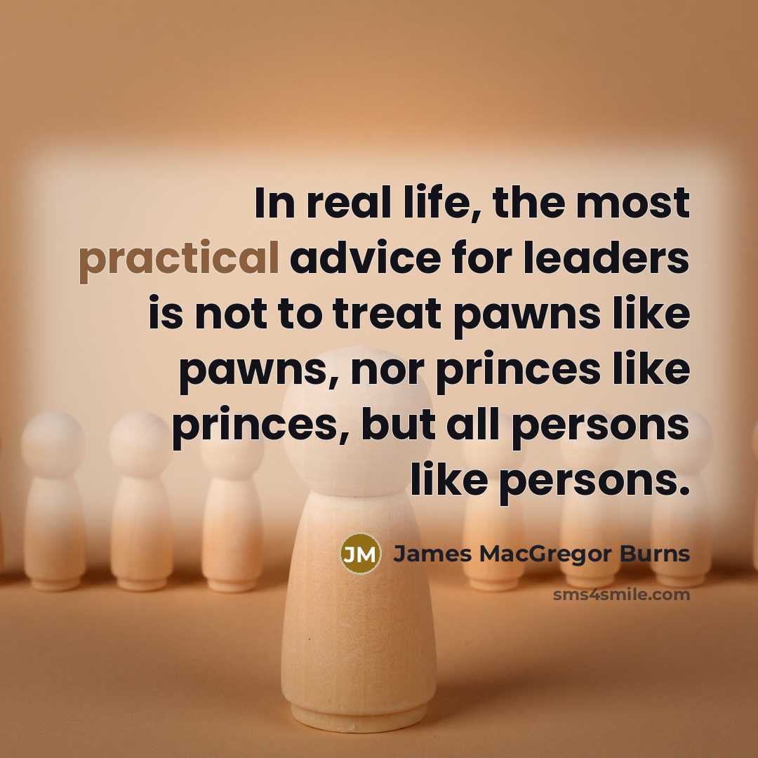 “In real life, the most practical advice for leaders is…” quote by James MacGregor Burns