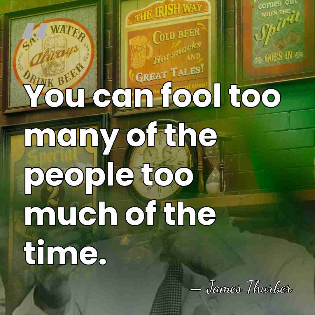 You can fool too many of the people too much of the&hellip; - James Thurber