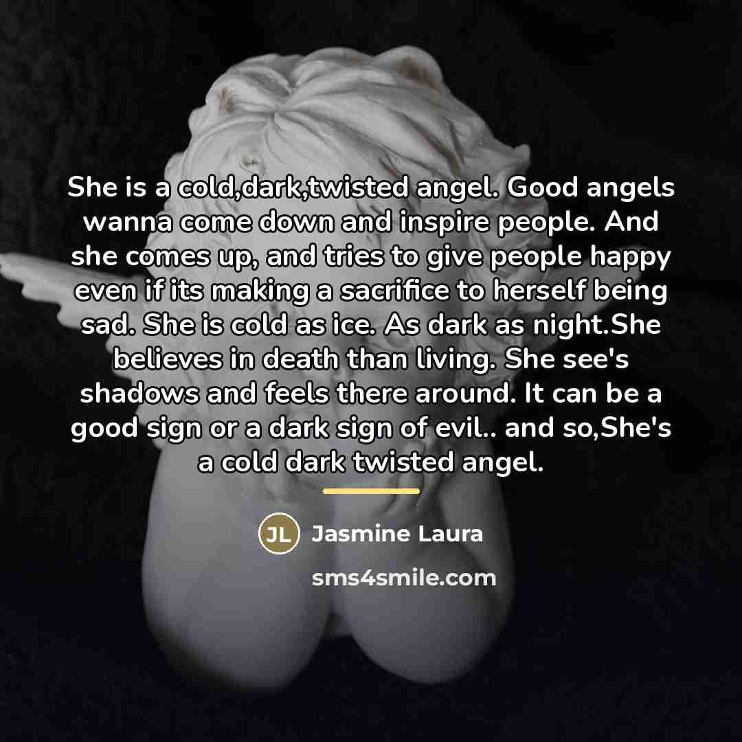 “She is a cold,dark,twisted angel. Good angels wanna come down…” quote by Jasmine Laura
