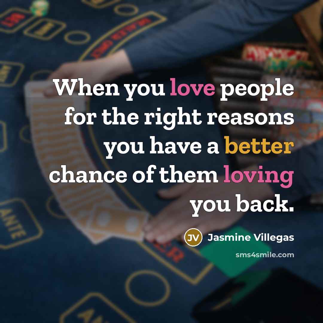 “When you love people for the right reasons you have a better chance of them loving you back.” quote by Jasmine Villegas