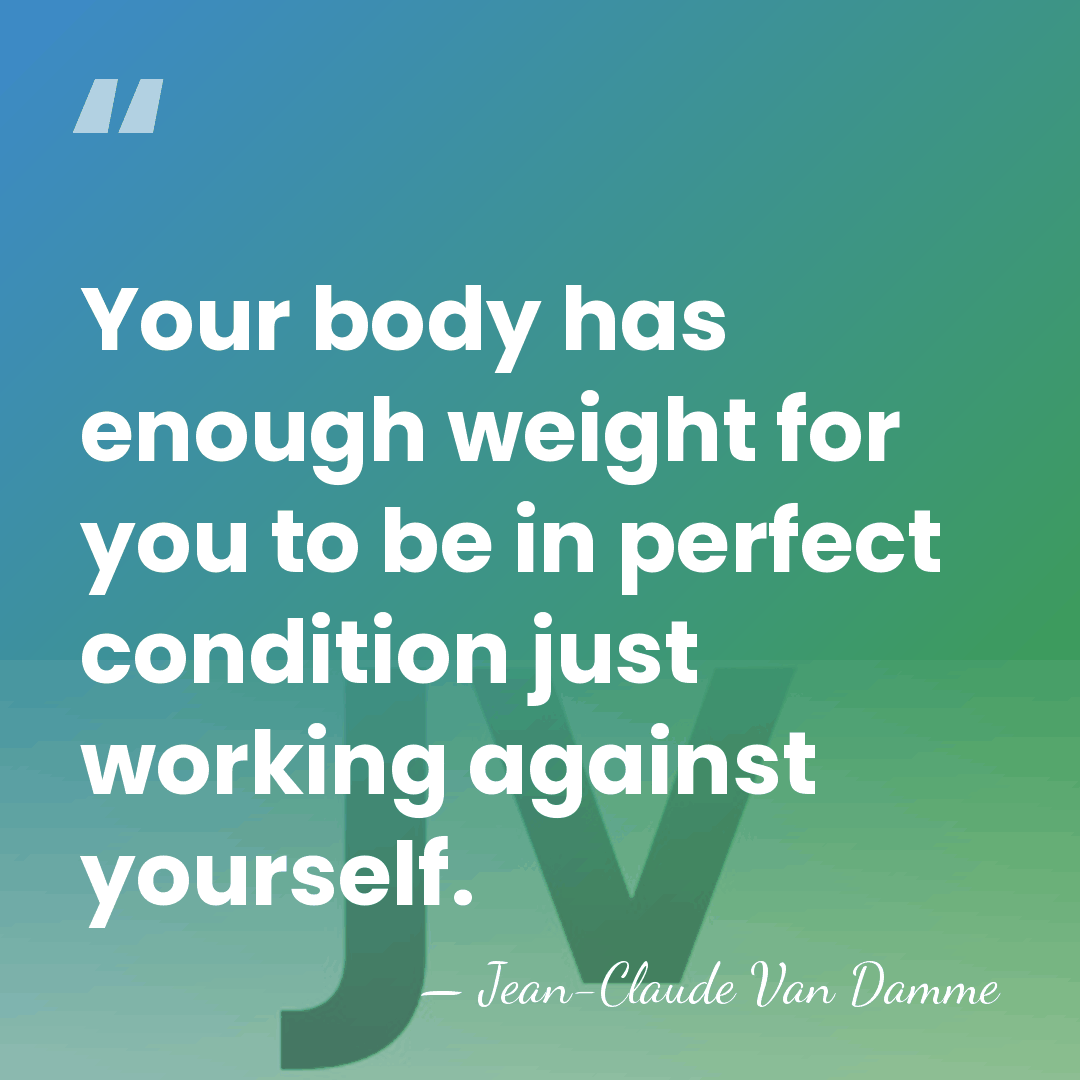 Your body has enough weight for you to be in perfect condition&hellip; - Jean-Claude Van Damme