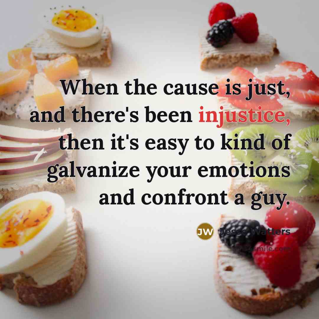 “When the cause is just, and there's been injustice, then…” quote by Jesse Watters