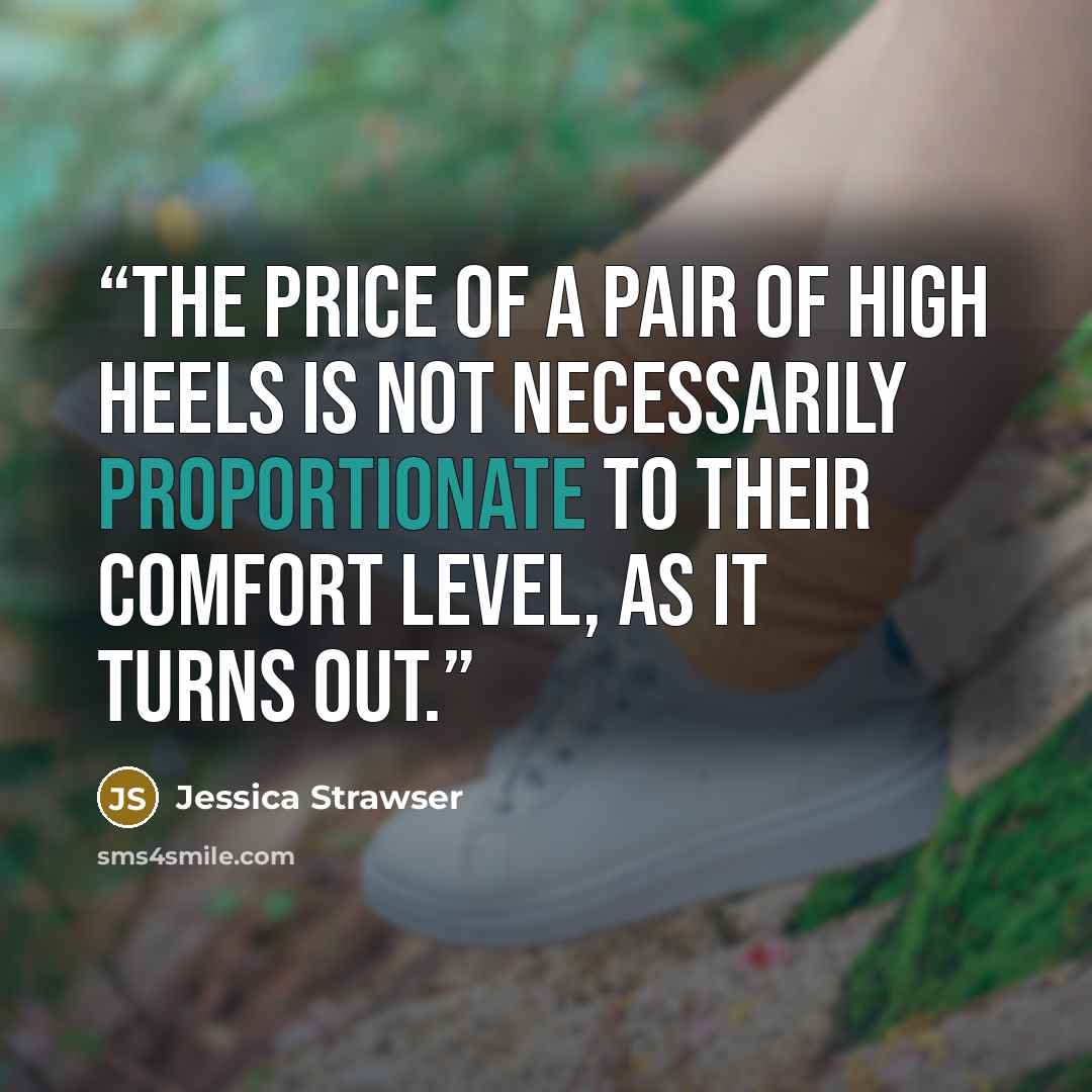 “The price of a pair of high heels is not necessarily proportionate to their comfort level, as it turns out.” quote by Jessica Strawser