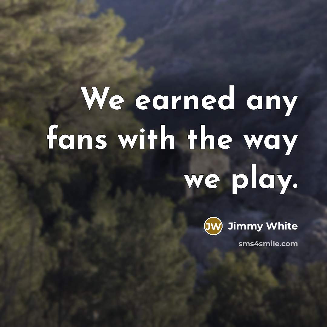 “We earned any fans with the way we play.…” quote by Jimmy White