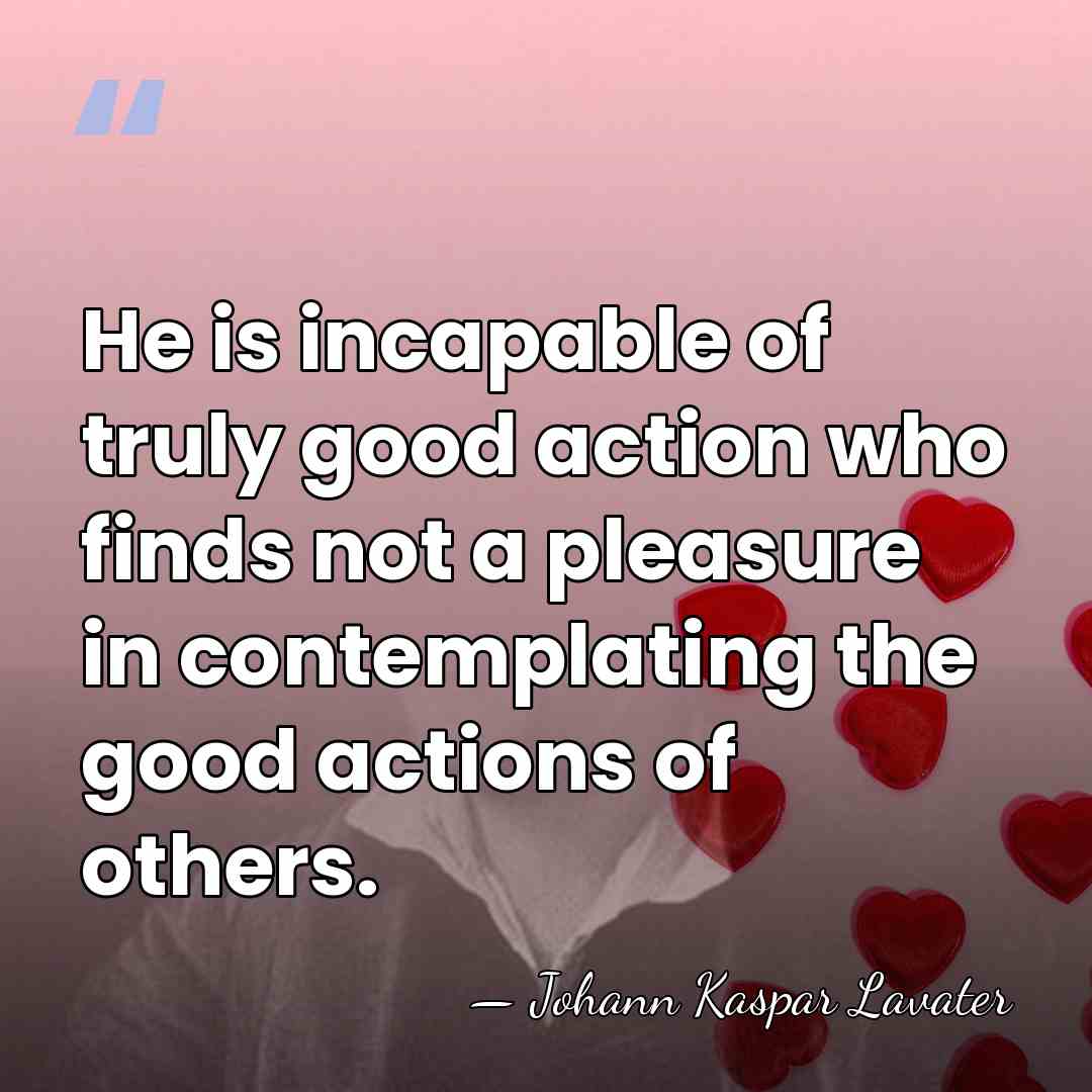 He is incapable of truly good action who finds not a pleasure&hellip; - Johann Kaspar Lavater