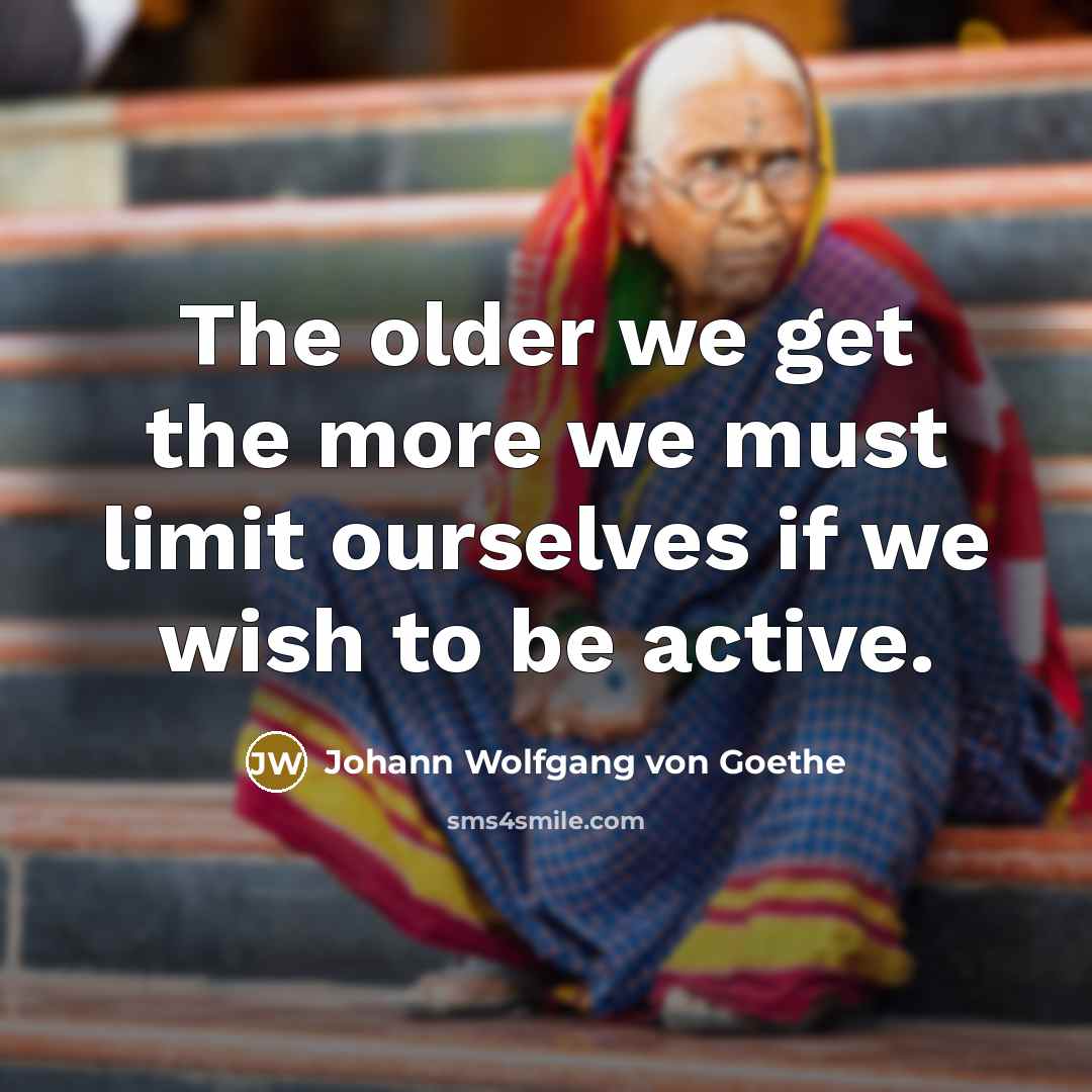 “The older we get the more we must limit ourselves…” quote by Johann Wolfgang von Goethe