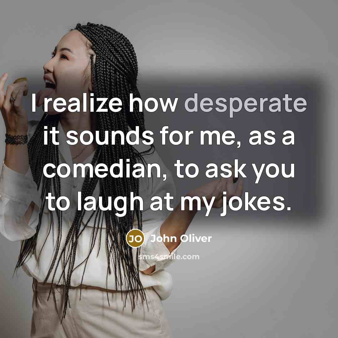 “I realize how desperate it sounds for me, as a…” quote by John Oliver