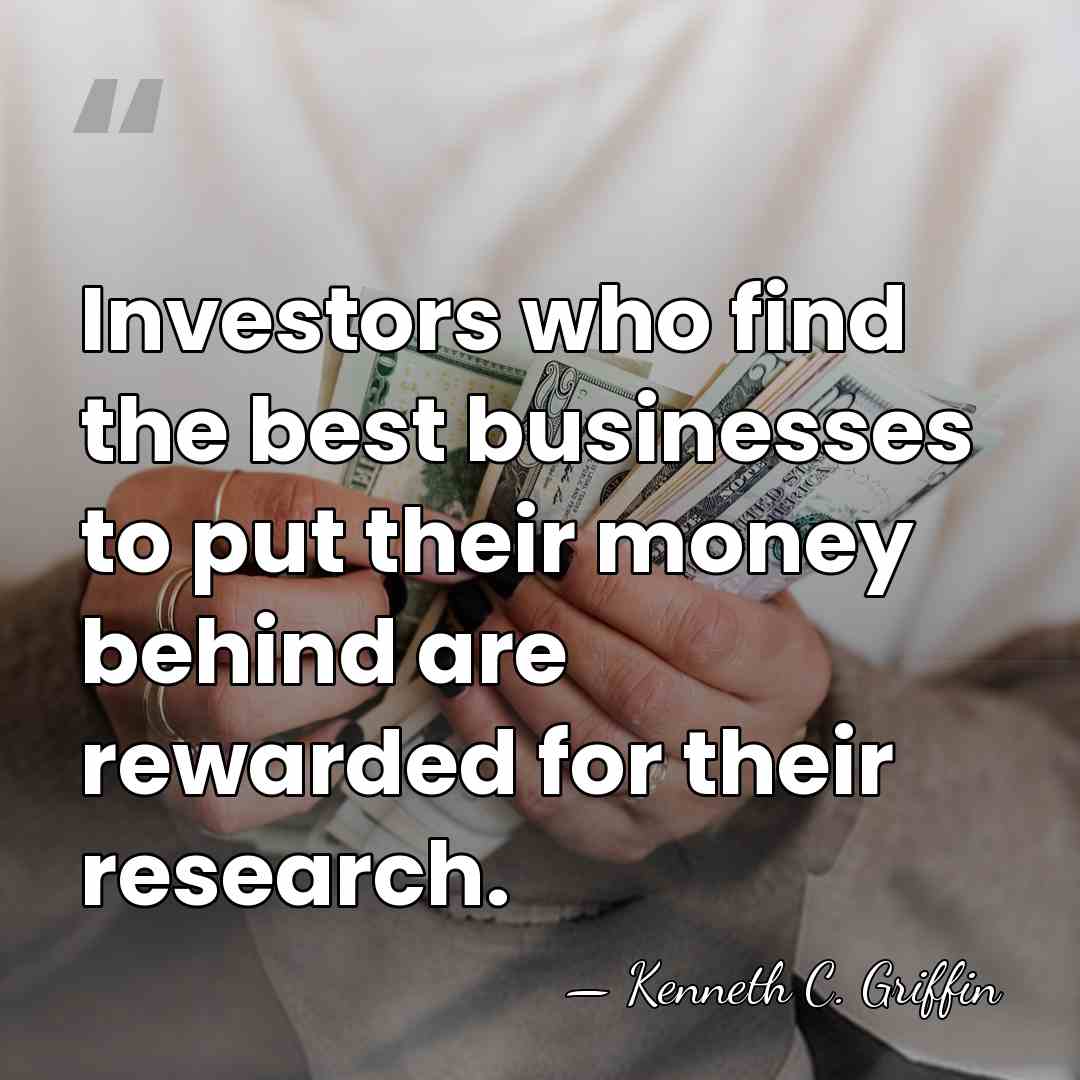 Investors who find the best businesses to put their money behind are&hellip; - Kenneth C. Griffin