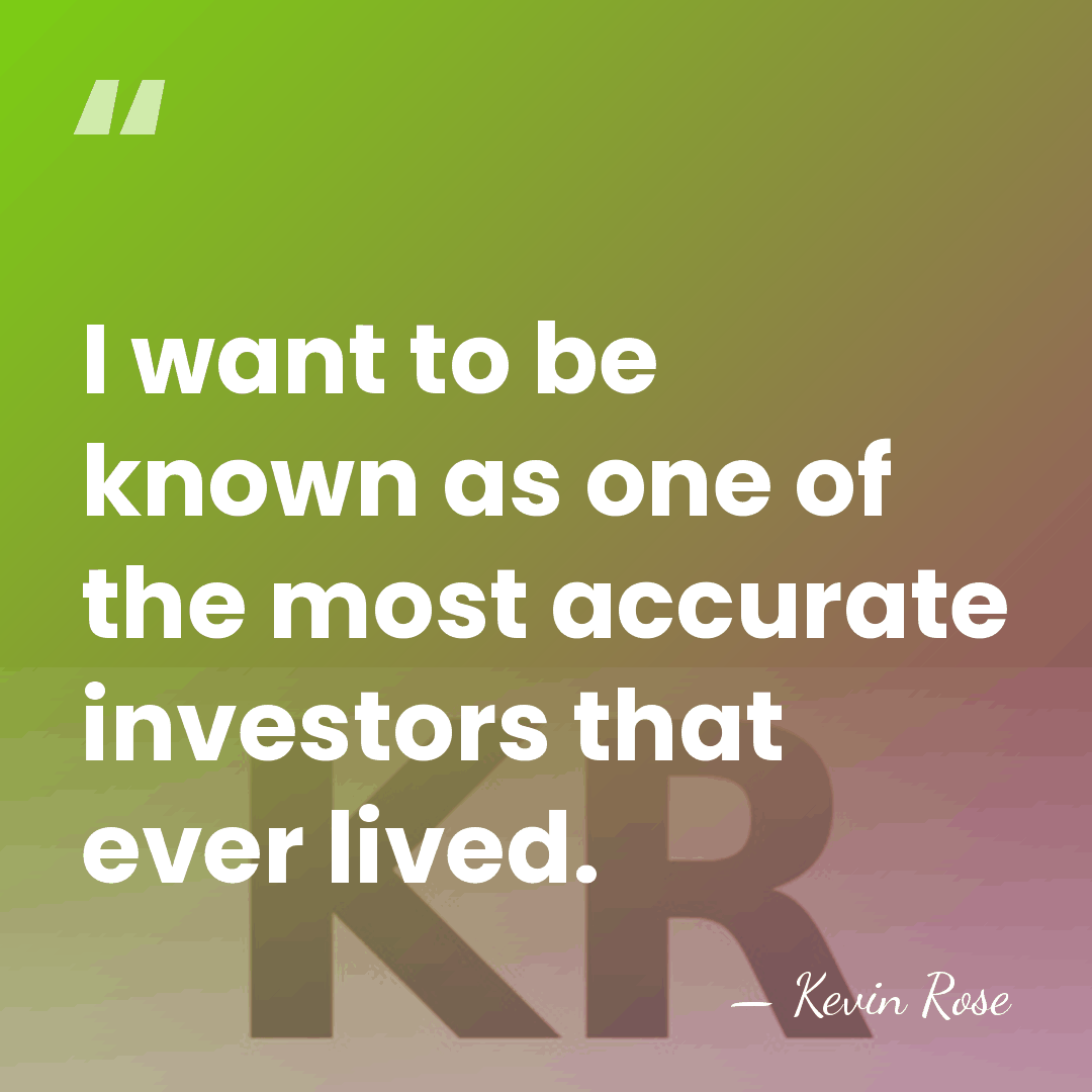 I want to be known as one of the most accurate investors&hellip; - Kevin Rose
