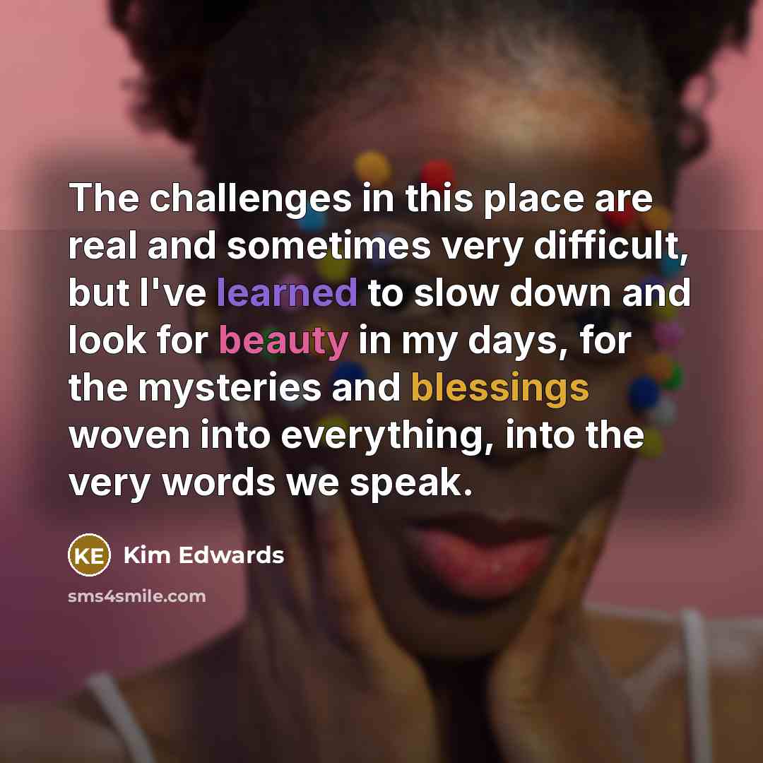 “The challenges in this place are real and sometimes very…” quote by Kim Edwards