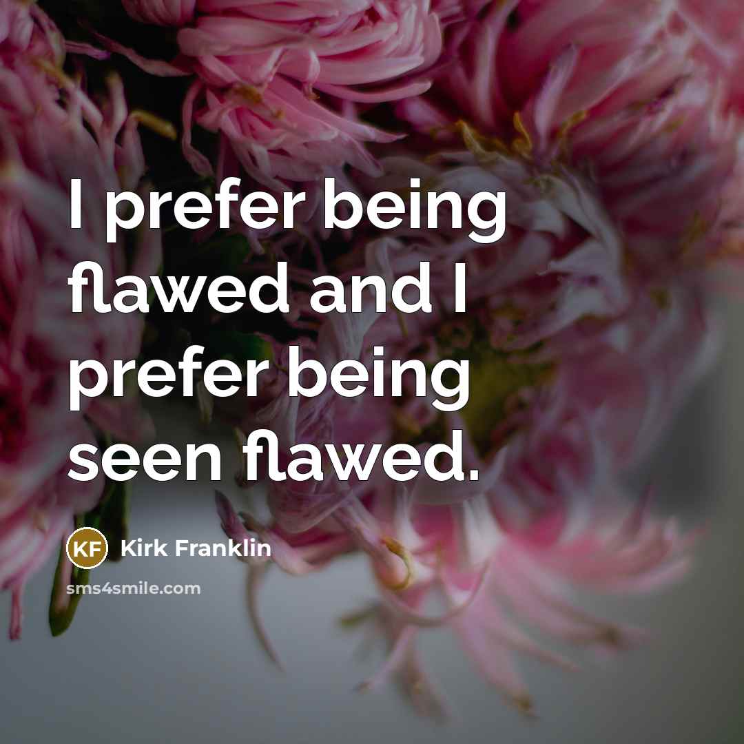 “I prefer being flawed and I prefer being seen flawed.…” quote by Kirk Franklin