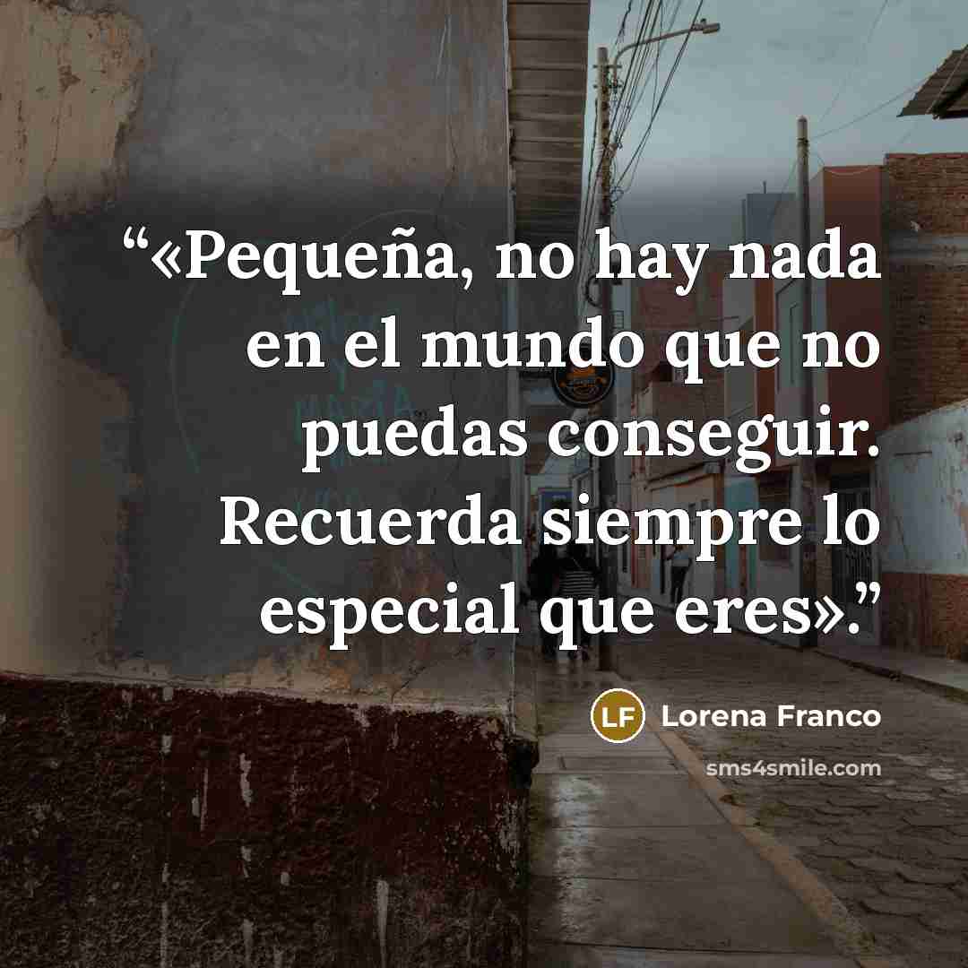 “«Pequeña, no hay nada en el mundo que no puedas conseguir. Recuerda siempre lo especial que eres».” quote by Lorena Franco