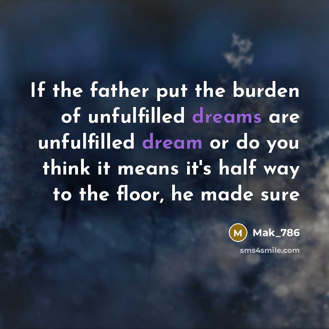 “If the father put the burden of unfulfilled dreams are unfulfilled dream or do you think it means it's half way to the floor, he made sure” quote by Mak_786