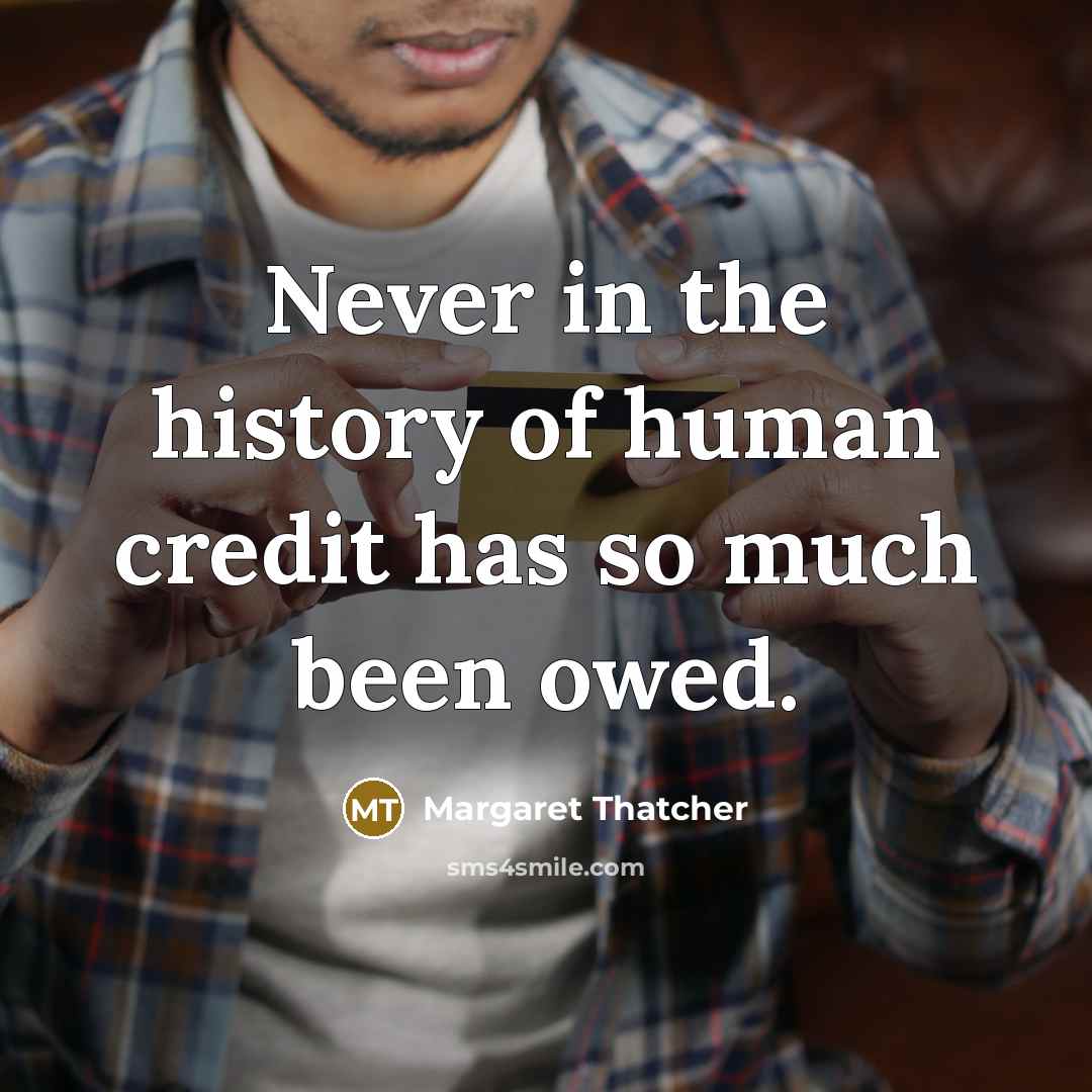 “Never in the history of human credit has so much…” quote by Margaret Thatcher