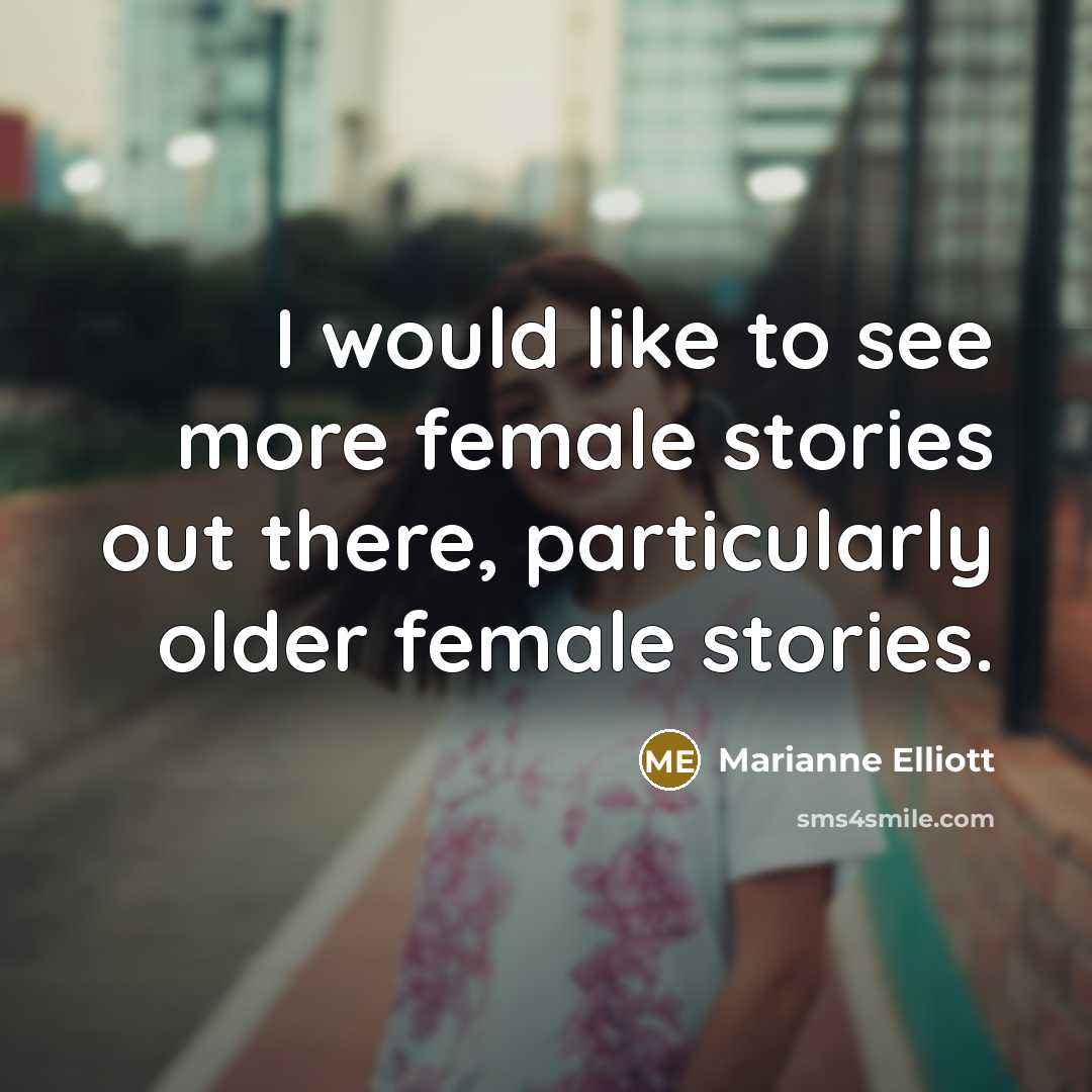 “I would like to see more female stories out there,…” quote by Marianne Elliott