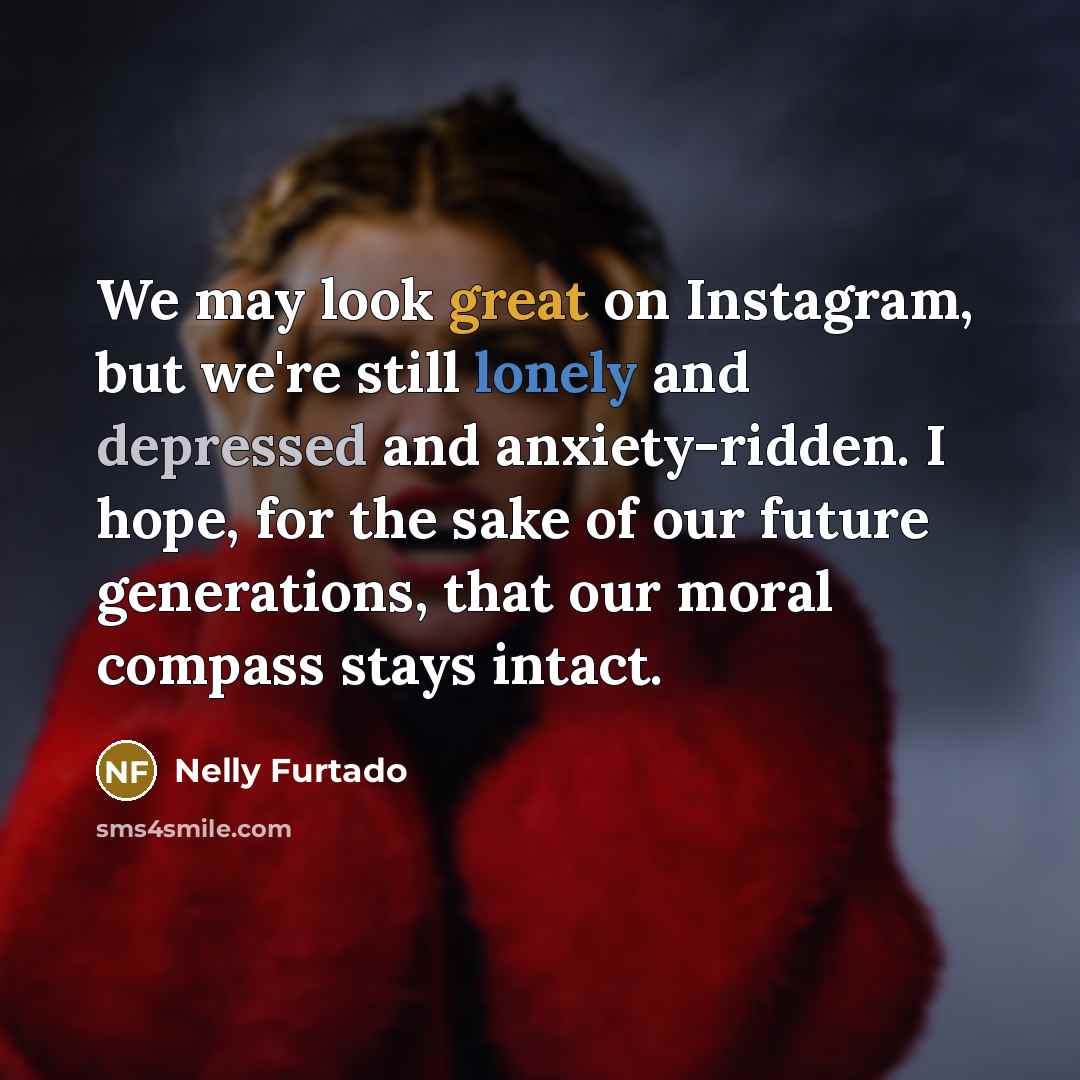 “We may look great on Instagram, but we're still lonely…” quote by Nelly Furtado