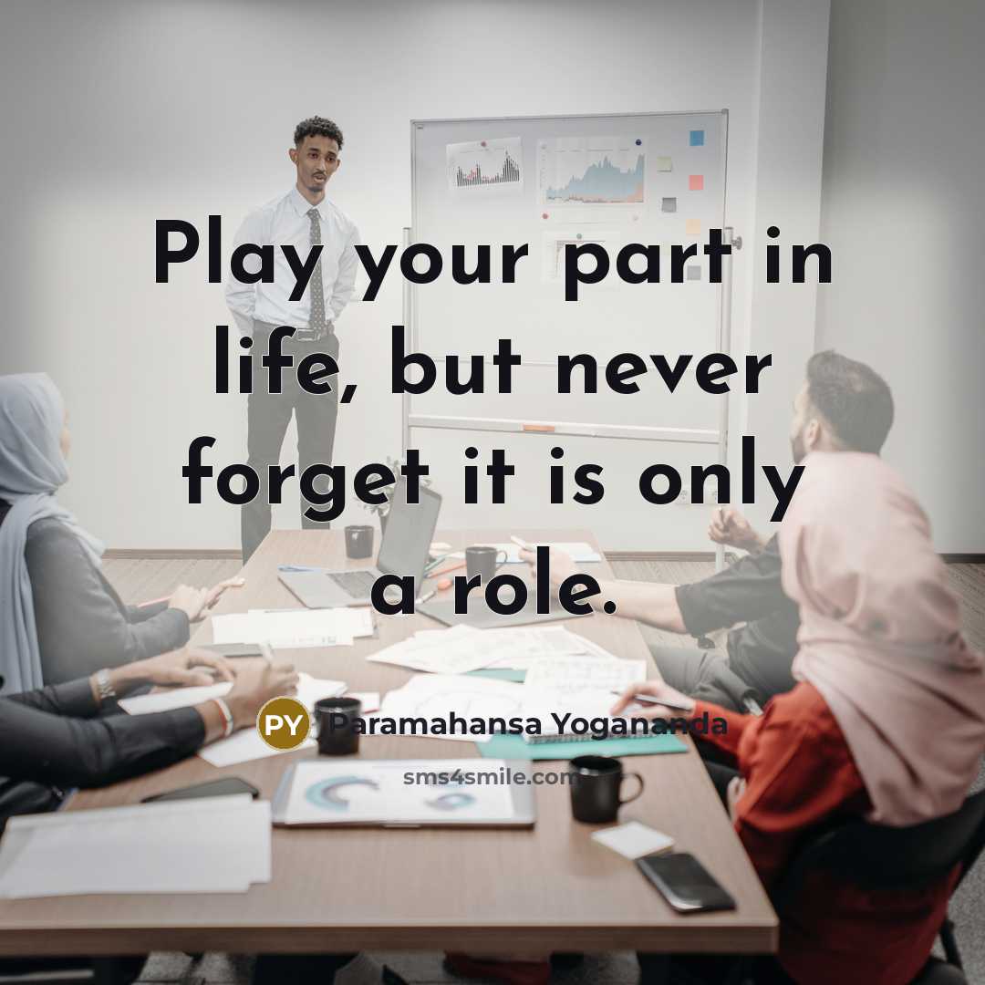 “Play your part in life, but never forget it is…” quote by Paramahansa Yogananda