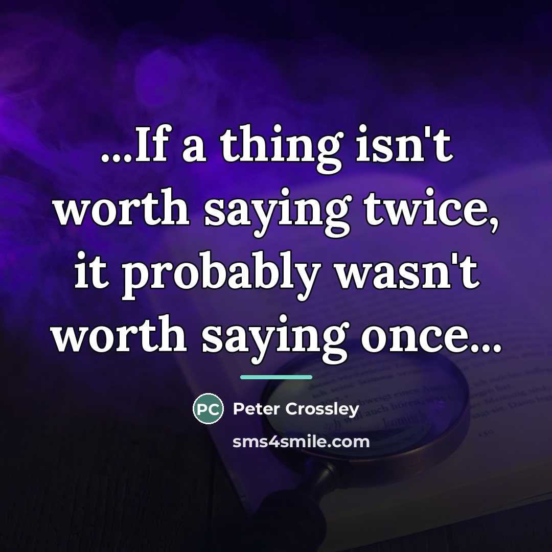 “...If a thing isn't worth saying twice, it probably wasn't…” quote by Peter Crossley