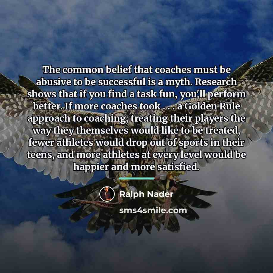 “The common belief that coaches must be abusive to be…” quote by Ralph Nader