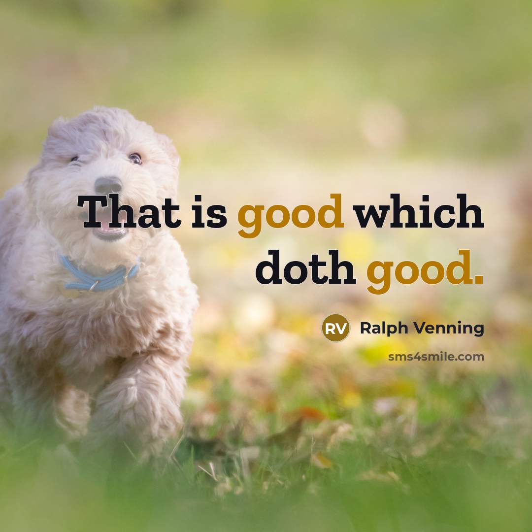 “That is good which doth good.” quote by Ralph Venning
