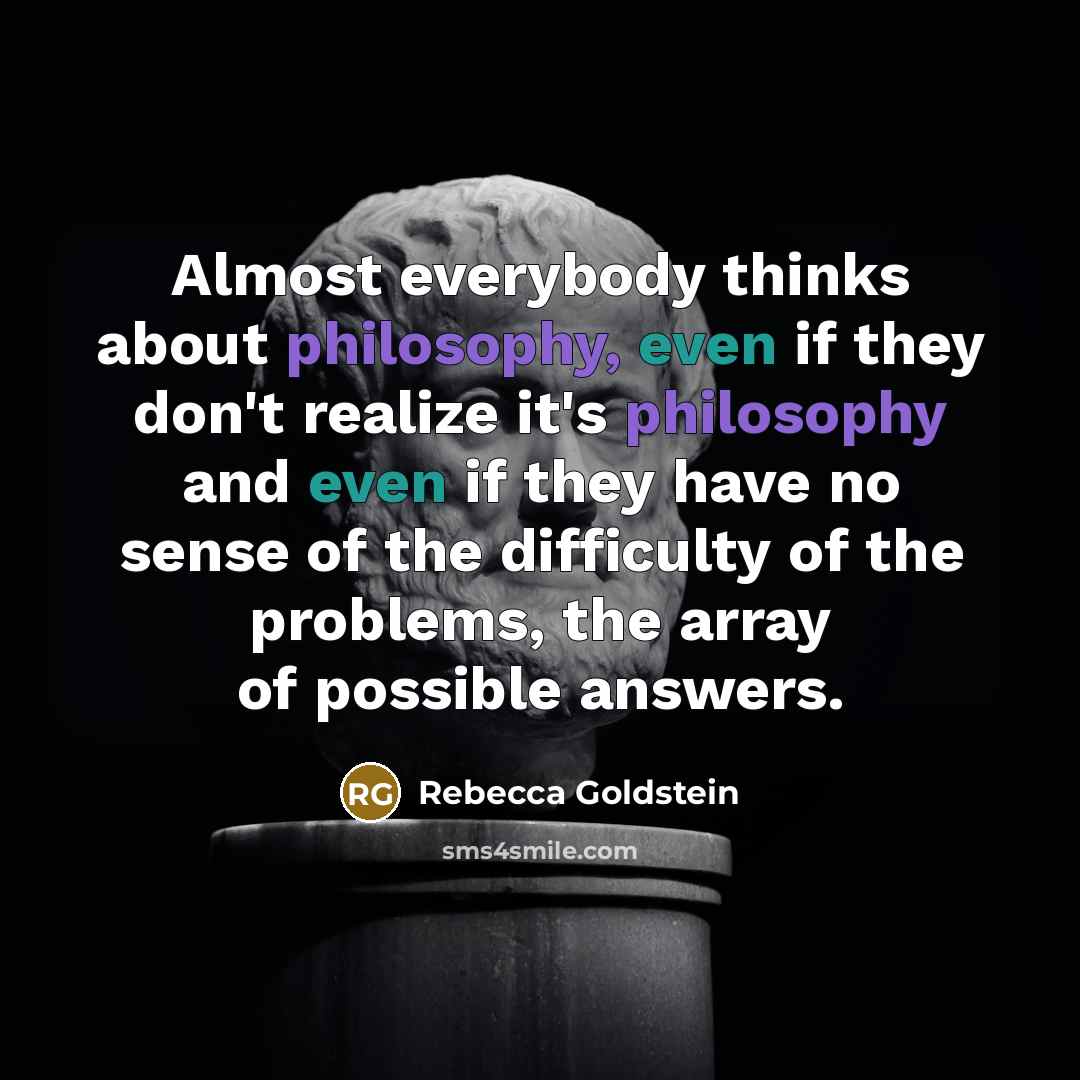 “Almost everybody thinks about philosophy, even if they don't realize…” quote by Rebecca Goldstein
