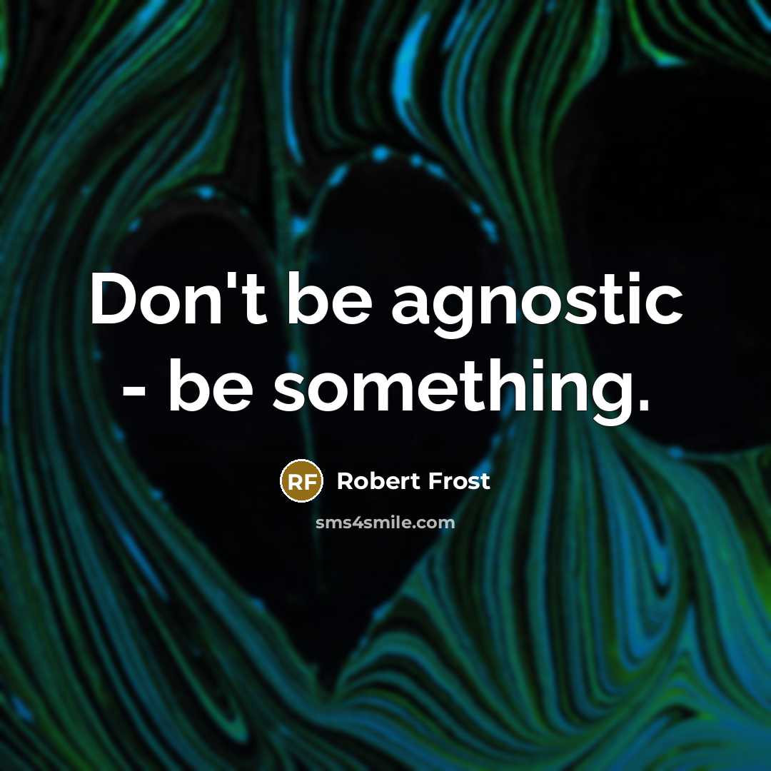 “Don't be agnostic - be something.…” quote by Robert Frost
