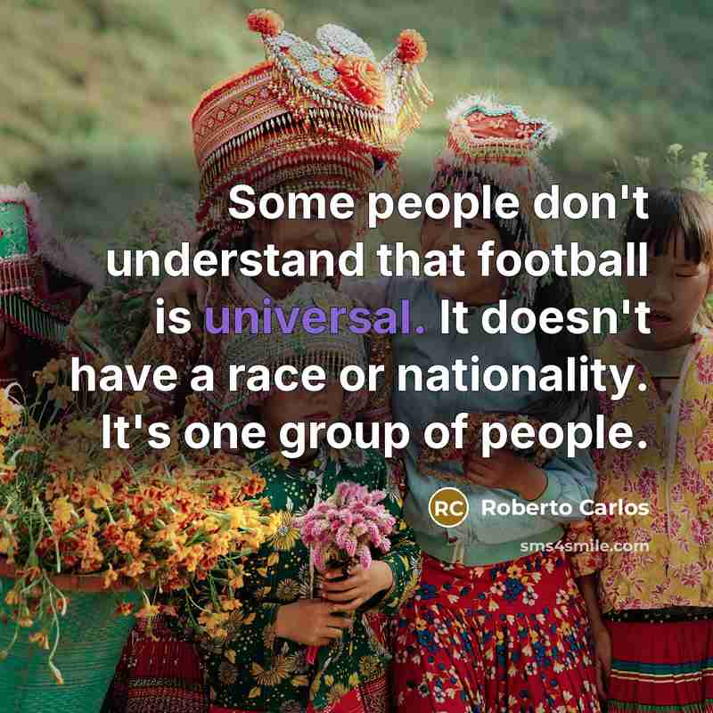 “Some people don't understand that football is universal. It doesn't…” quote by Roberto Carlos