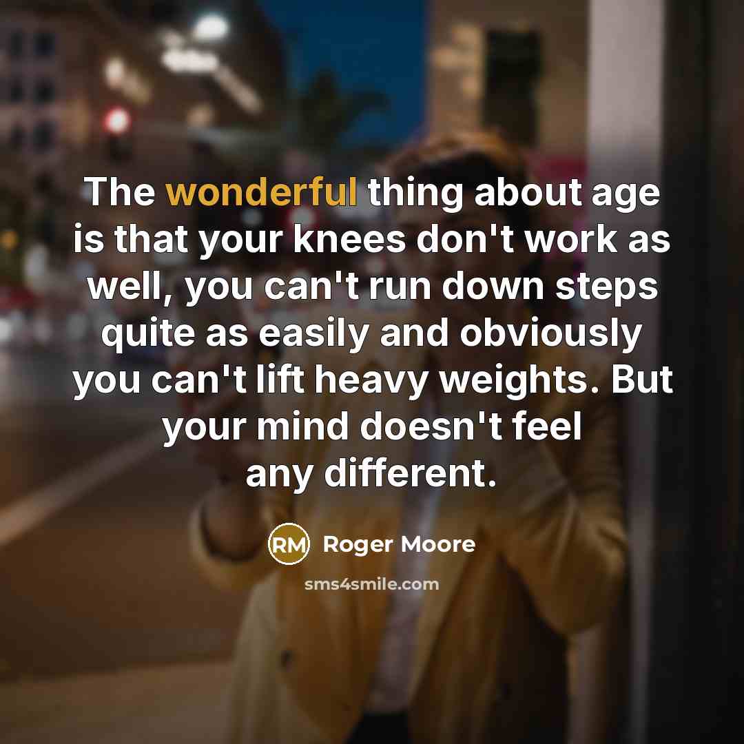 “The wonderful thing about age is that your knees don't…” quote by Roger Moore