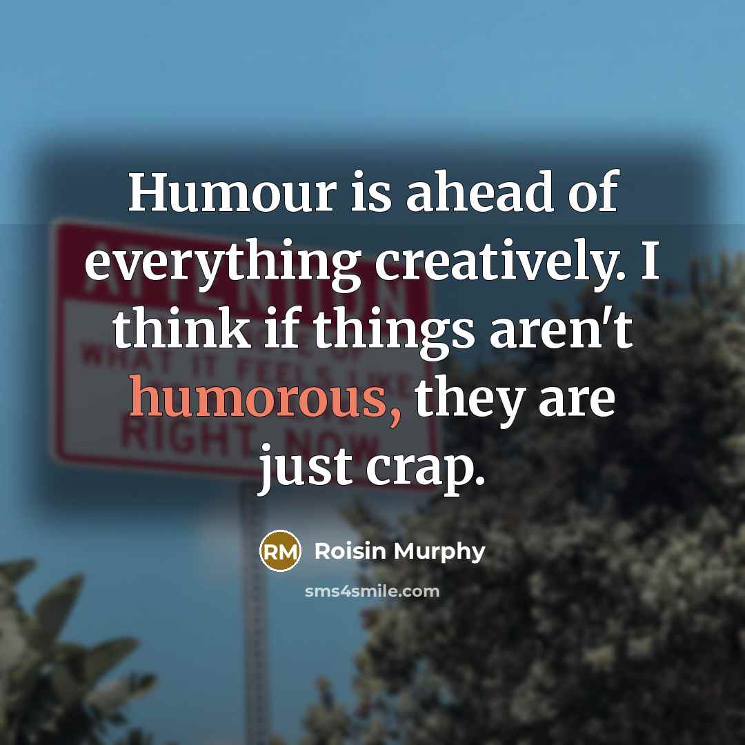 “Humour is ahead of everything creatively. I think if things…” quote by Roisin Murphy