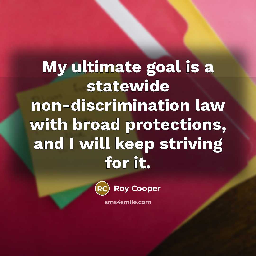 “My ultimate goal is a statewide non-discrimination law with broad…” quote by Roy Cooper