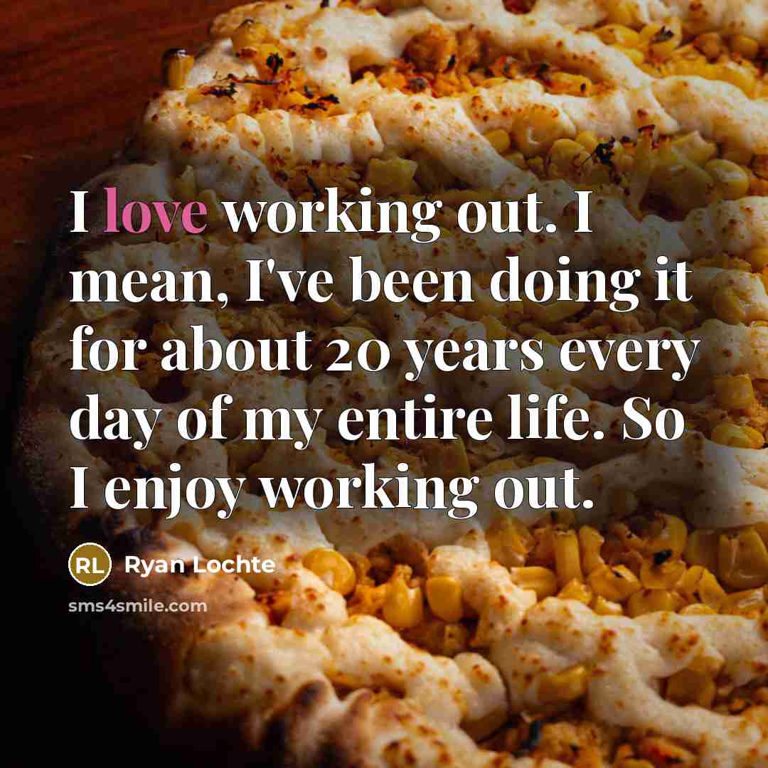 “I love working out. I mean, I've been doing it…” quote by Ryan Lochte
