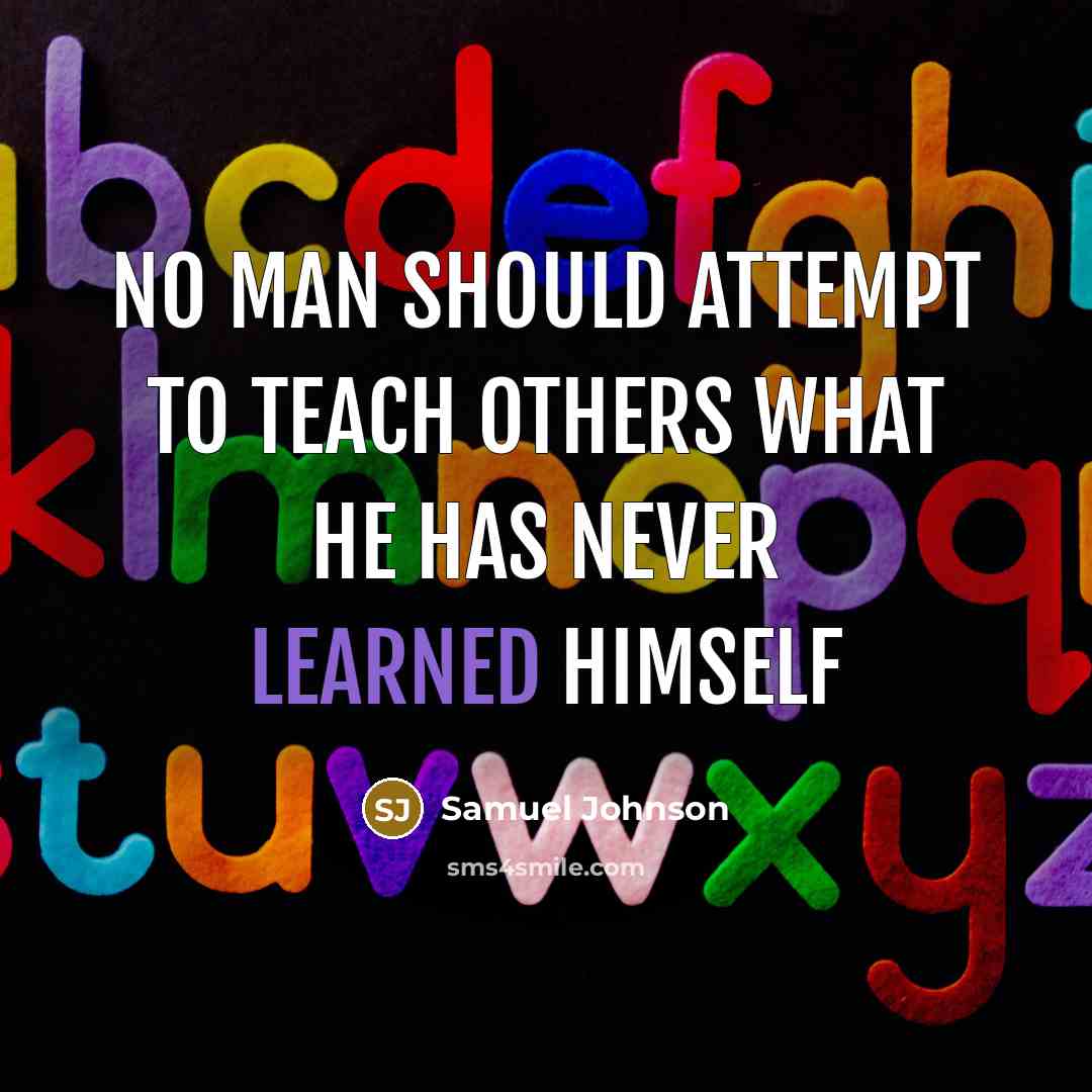 “No man should attempt to teach others what he has…” quote by Samuel Johnson
