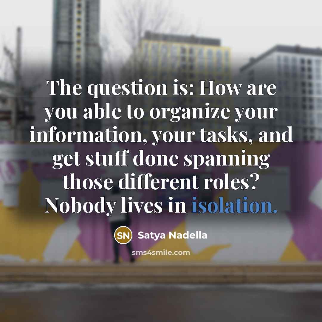 “The question is: How are you able to organize your…” quote by Satya Nadella