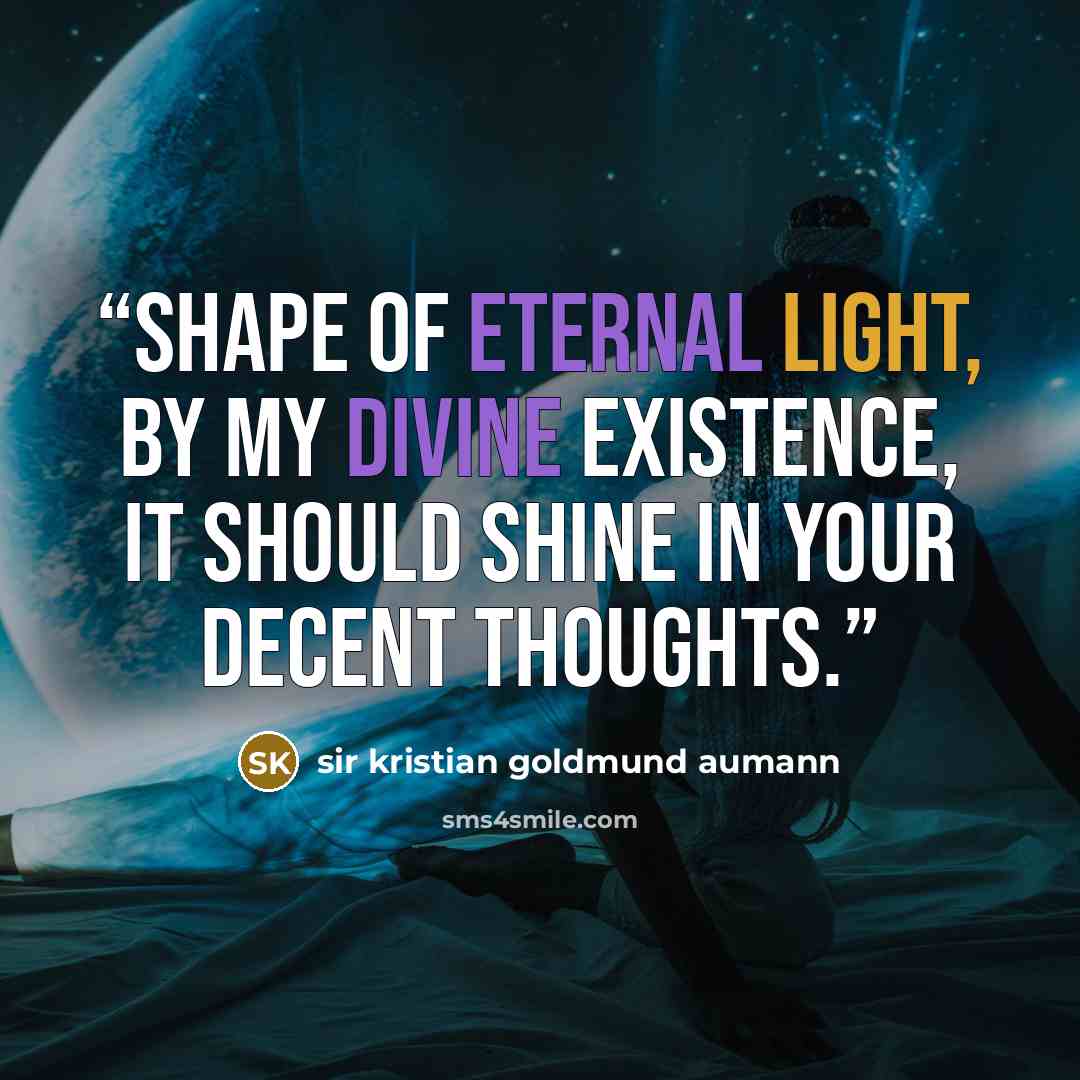 “Shape of eternal light, by my divine existence, it should shine in your decent thoughts.” quote by sir kristian goldmund aumann