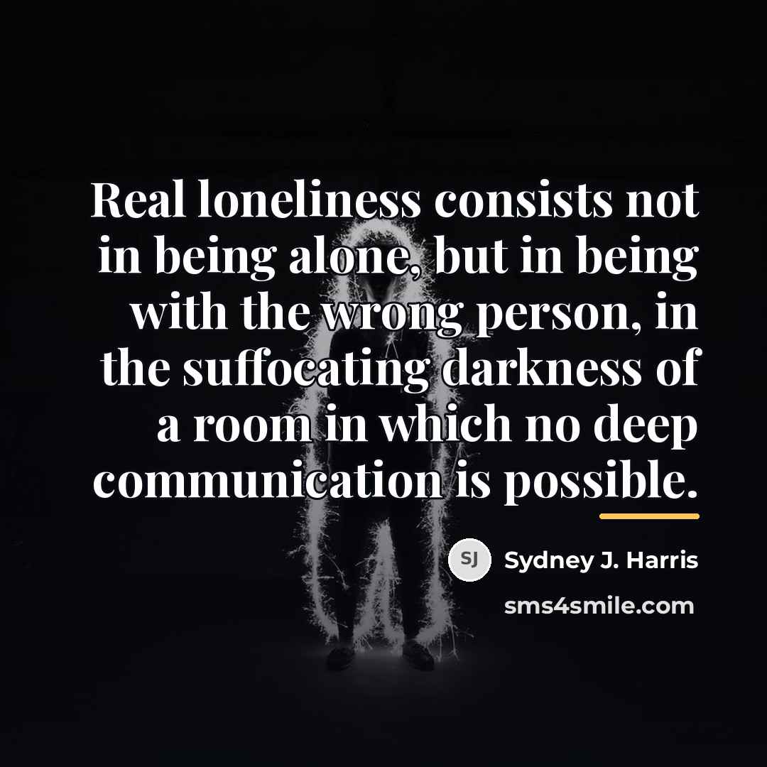 “Real loneliness consists not in being alone, but in being…” quote by Sydney J. Harris
