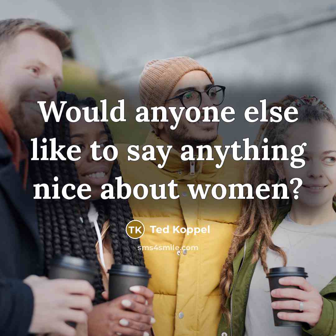 “Would anyone else like to say anything nice about women?…” quote by Ted Koppel