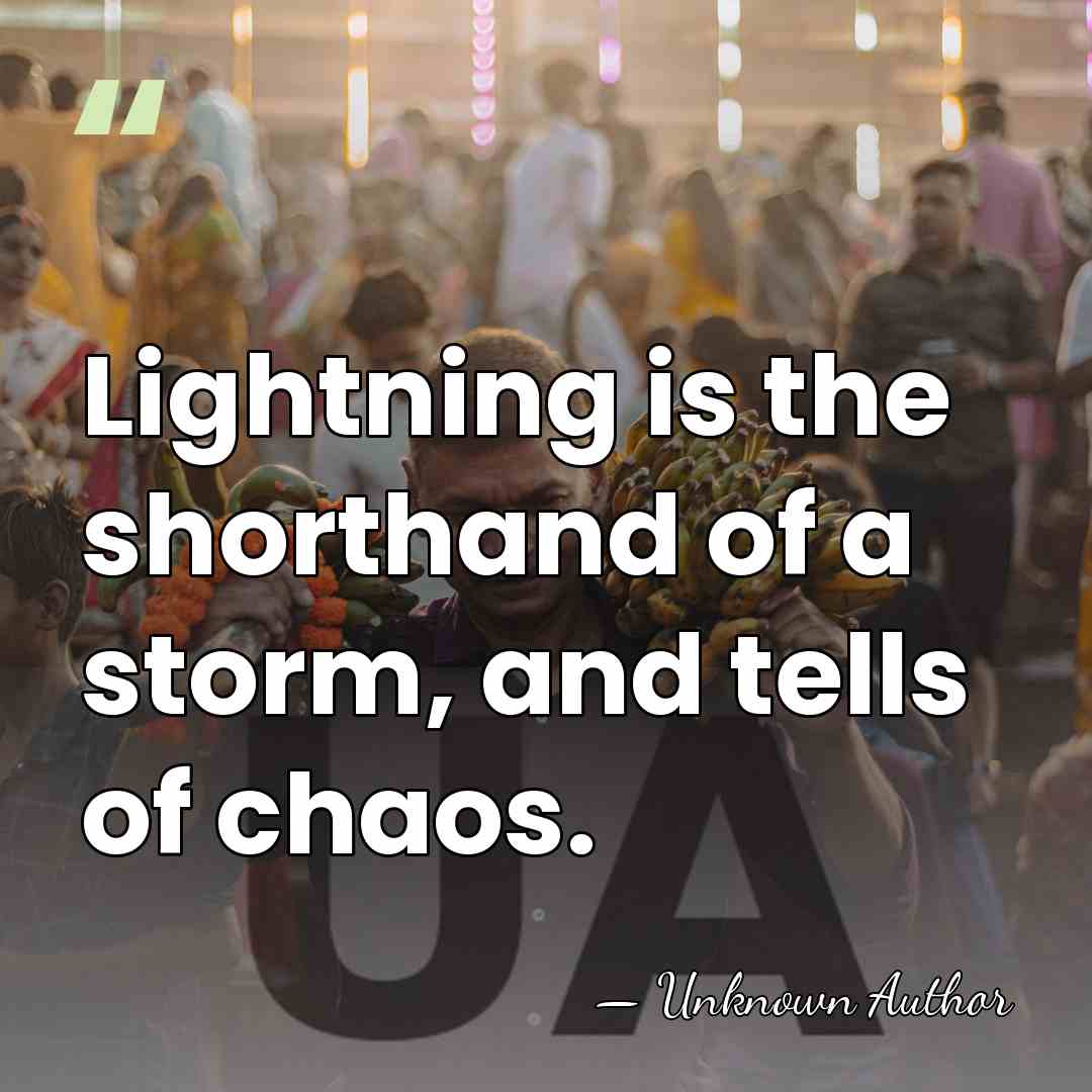 Lightning is the shorthand of a storm, and tells of chaos. - Unknown Author