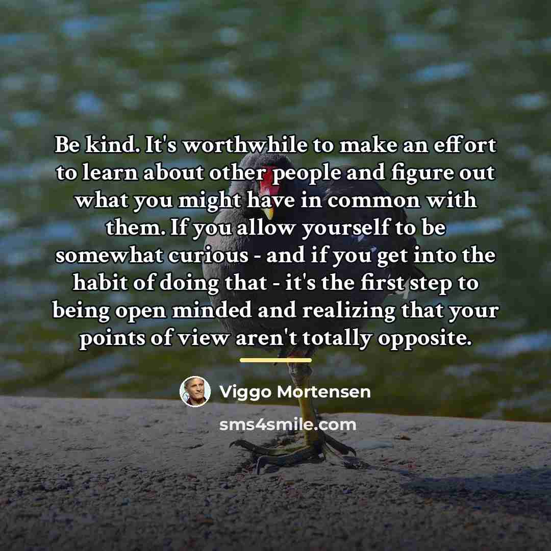 “Be kind. It's worthwhile to make an effort to learn…” quote by Viggo Mortensen