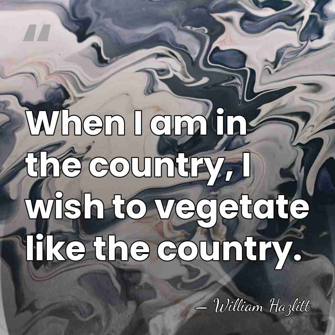 When I am in the country, I wish to vegetate like the&hellip; - William Hazlitt