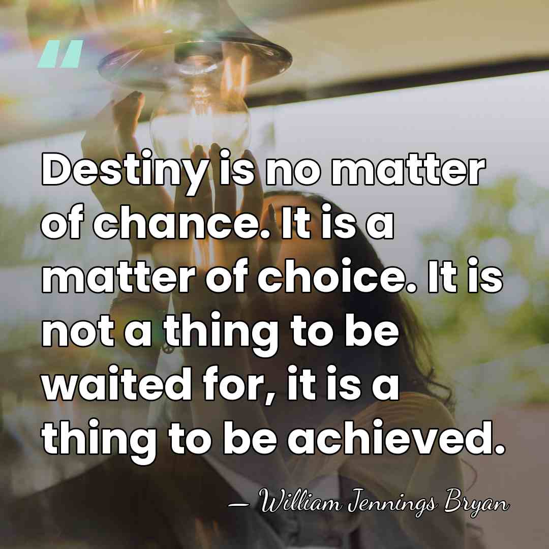 Destiny is no matter of chance. It is a matter of choice.&hellip; - William Jennings Bryan